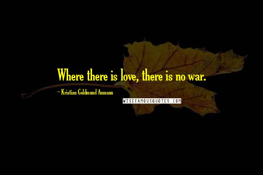 Kristian Goldmund Aumann Quotes: Where there is love, there is no war.