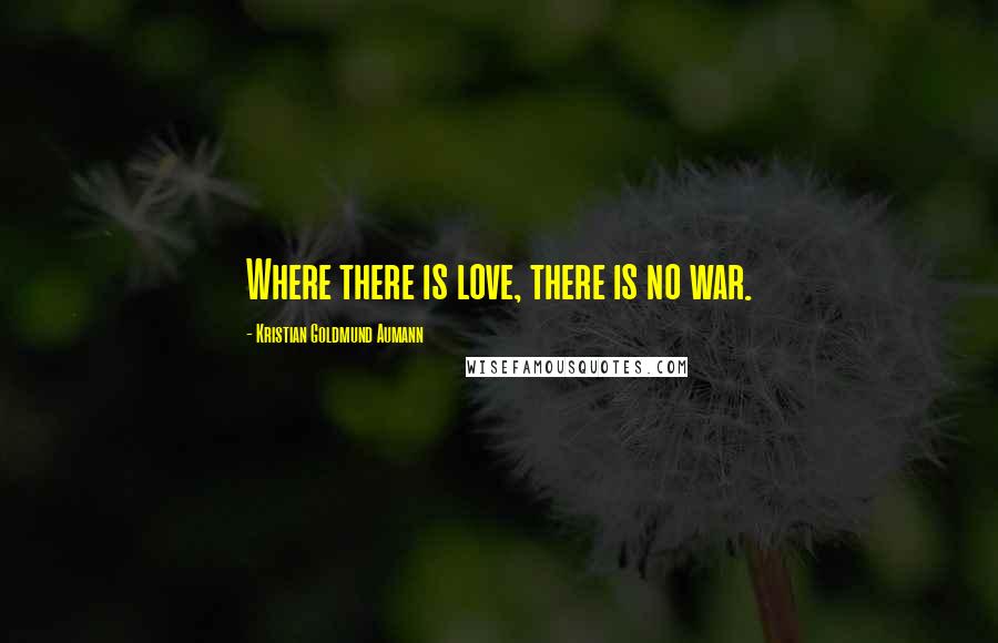 Kristian Goldmund Aumann Quotes: Where there is love, there is no war.