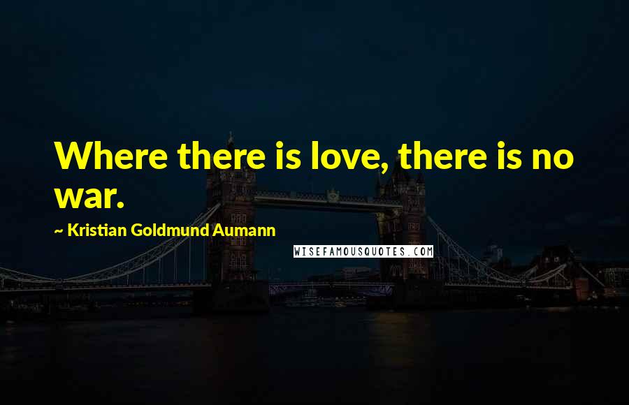 Kristian Goldmund Aumann Quotes: Where there is love, there is no war.