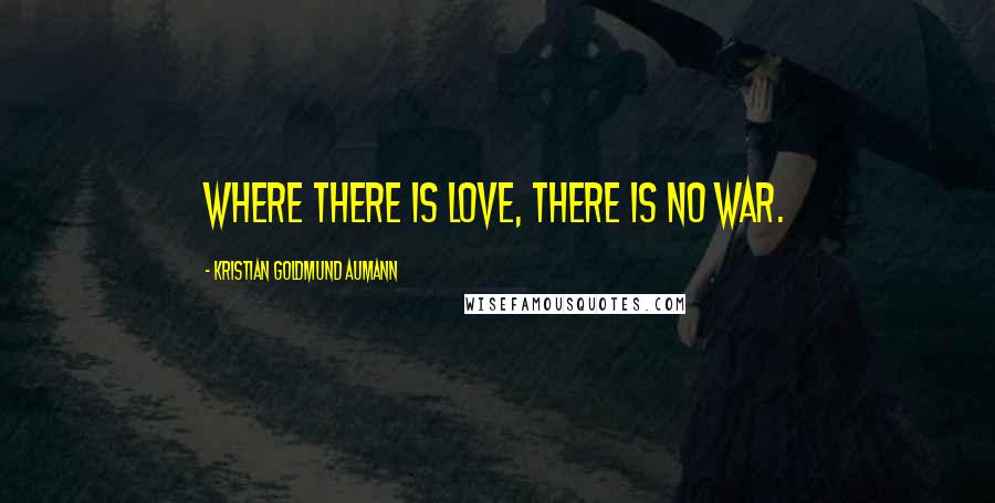 Kristian Goldmund Aumann Quotes: Where there is love, there is no war.