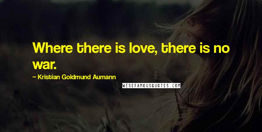 Kristian Goldmund Aumann Quotes: Where there is love, there is no war.