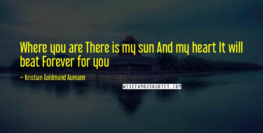 Kristian Goldmund Aumann Quotes: Where you are There is my sun And my heart It will beat Forever for you