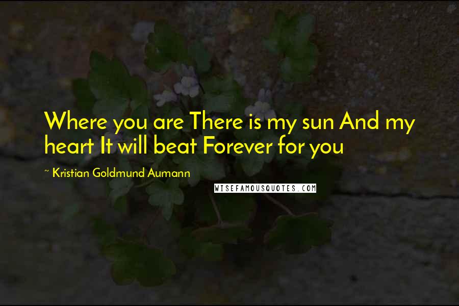 Kristian Goldmund Aumann Quotes: Where you are There is my sun And my heart It will beat Forever for you