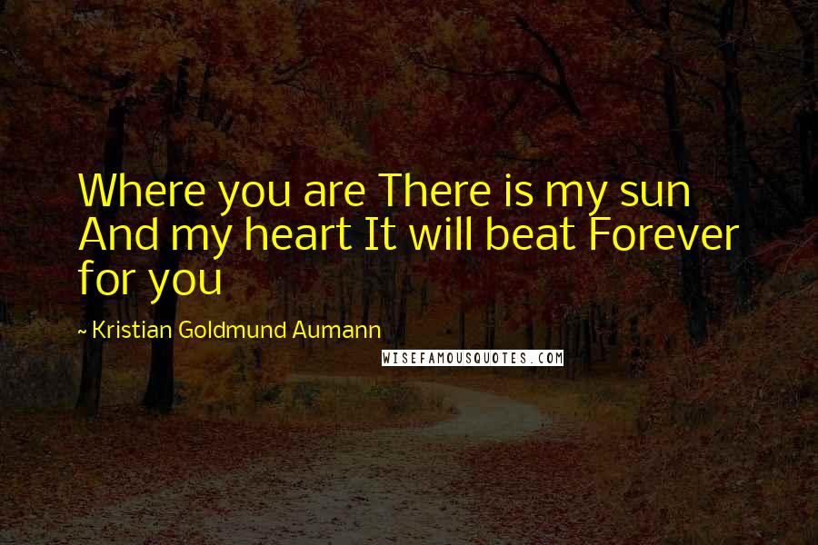 Kristian Goldmund Aumann Quotes: Where you are There is my sun And my heart It will beat Forever for you