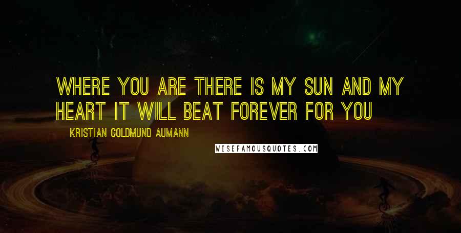 Kristian Goldmund Aumann Quotes: Where you are There is my sun And my heart It will beat Forever for you