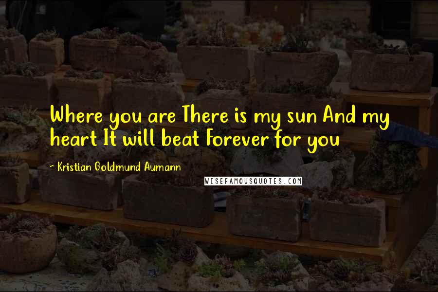 Kristian Goldmund Aumann Quotes: Where you are There is my sun And my heart It will beat Forever for you