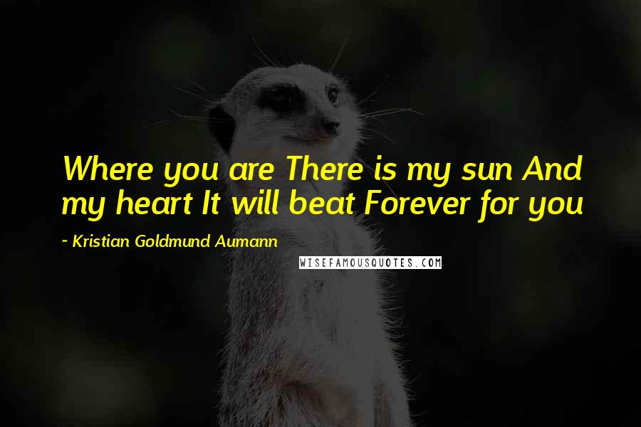 Kristian Goldmund Aumann Quotes: Where you are There is my sun And my heart It will beat Forever for you
