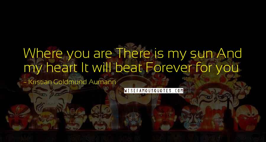 Kristian Goldmund Aumann Quotes: Where you are There is my sun And my heart It will beat Forever for you