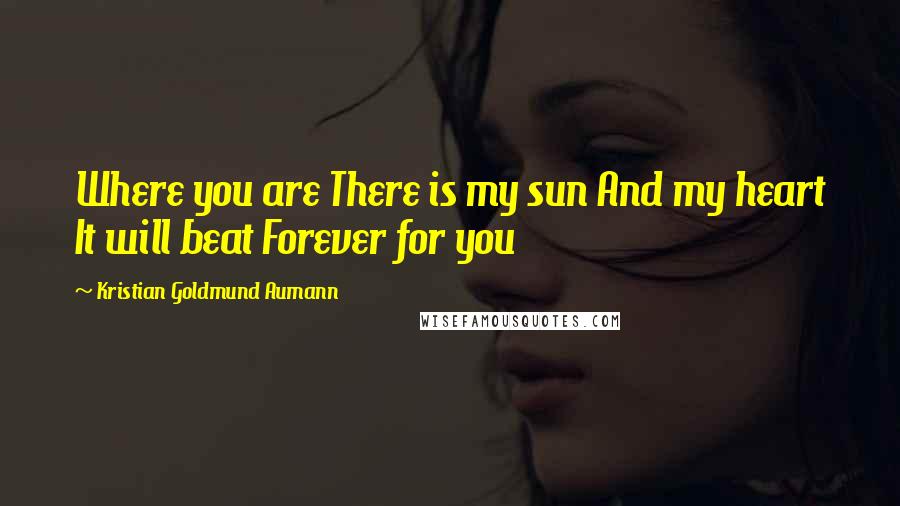 Kristian Goldmund Aumann Quotes: Where you are There is my sun And my heart It will beat Forever for you