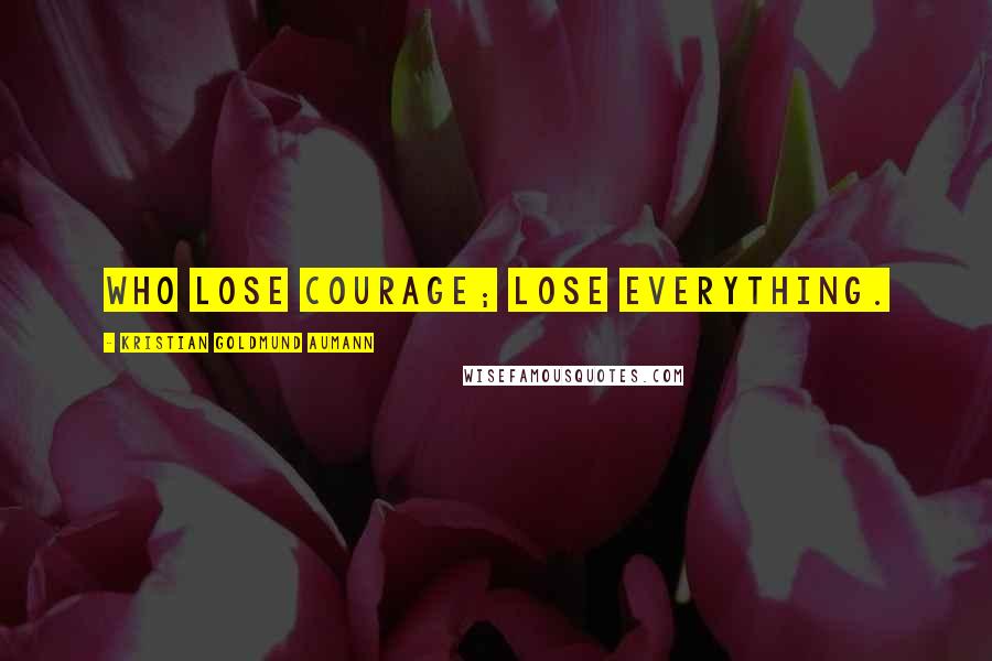 Kristian Goldmund Aumann Quotes: Who lose courage; lose everything.
