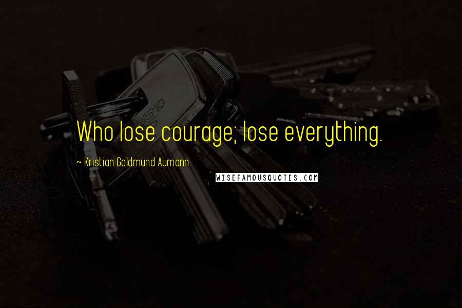Kristian Goldmund Aumann Quotes: Who lose courage; lose everything.