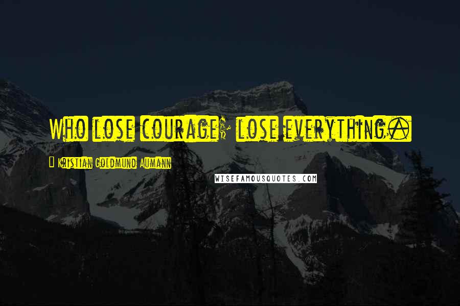 Kristian Goldmund Aumann Quotes: Who lose courage; lose everything.