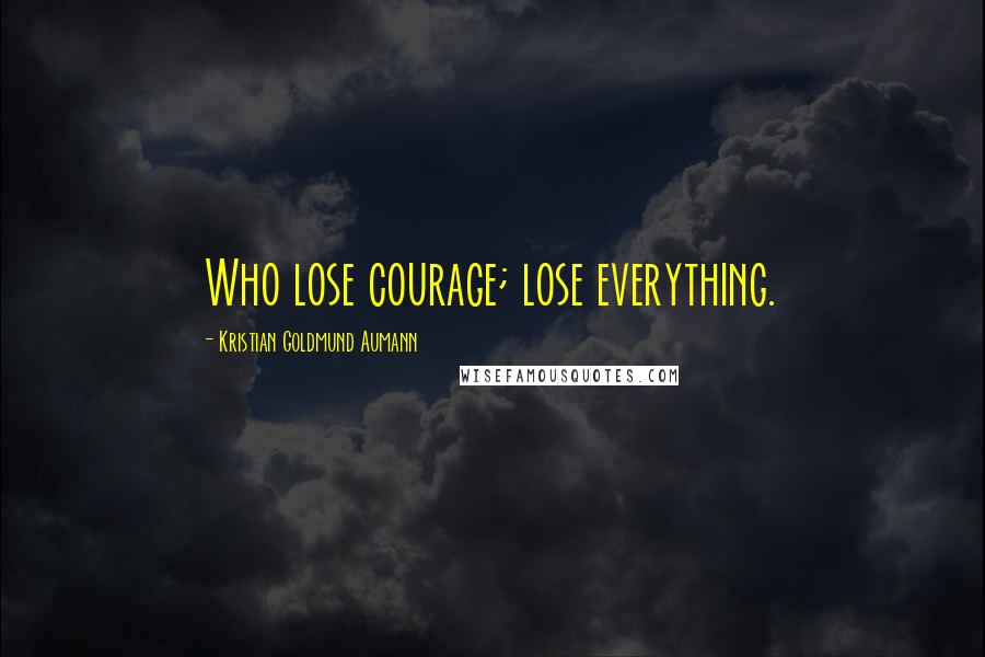 Kristian Goldmund Aumann Quotes: Who lose courage; lose everything.