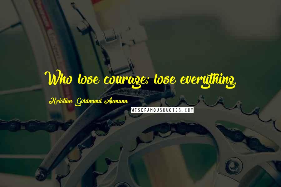 Kristian Goldmund Aumann Quotes: Who lose courage; lose everything.