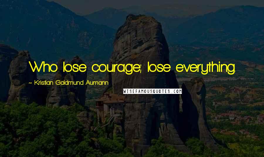 Kristian Goldmund Aumann Quotes: Who lose courage; lose everything.