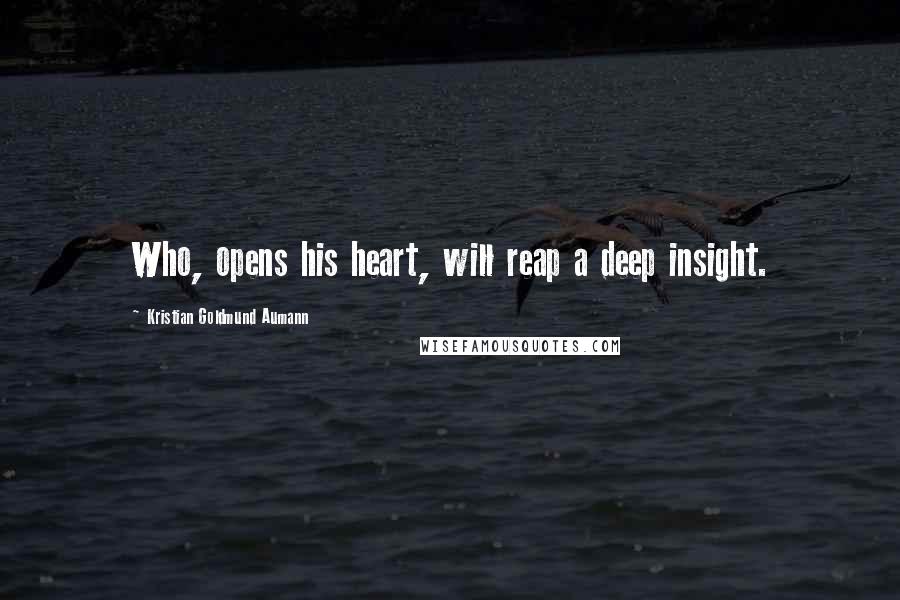 Kristian Goldmund Aumann Quotes: Who, opens his heart, will reap a deep insight.