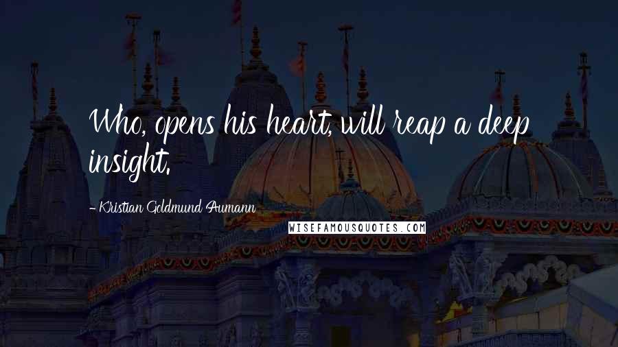 Kristian Goldmund Aumann Quotes: Who, opens his heart, will reap a deep insight.