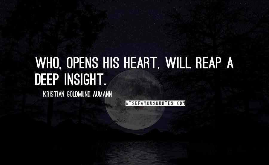 Kristian Goldmund Aumann Quotes: Who, opens his heart, will reap a deep insight.