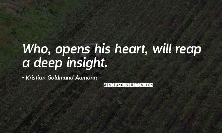 Kristian Goldmund Aumann Quotes: Who, opens his heart, will reap a deep insight.