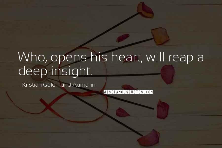 Kristian Goldmund Aumann Quotes: Who, opens his heart, will reap a deep insight.