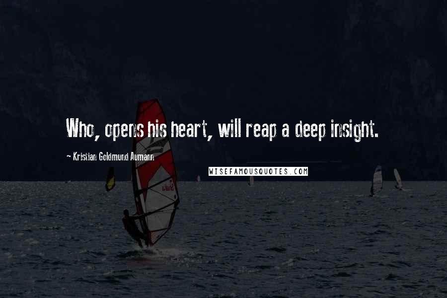 Kristian Goldmund Aumann Quotes: Who, opens his heart, will reap a deep insight.