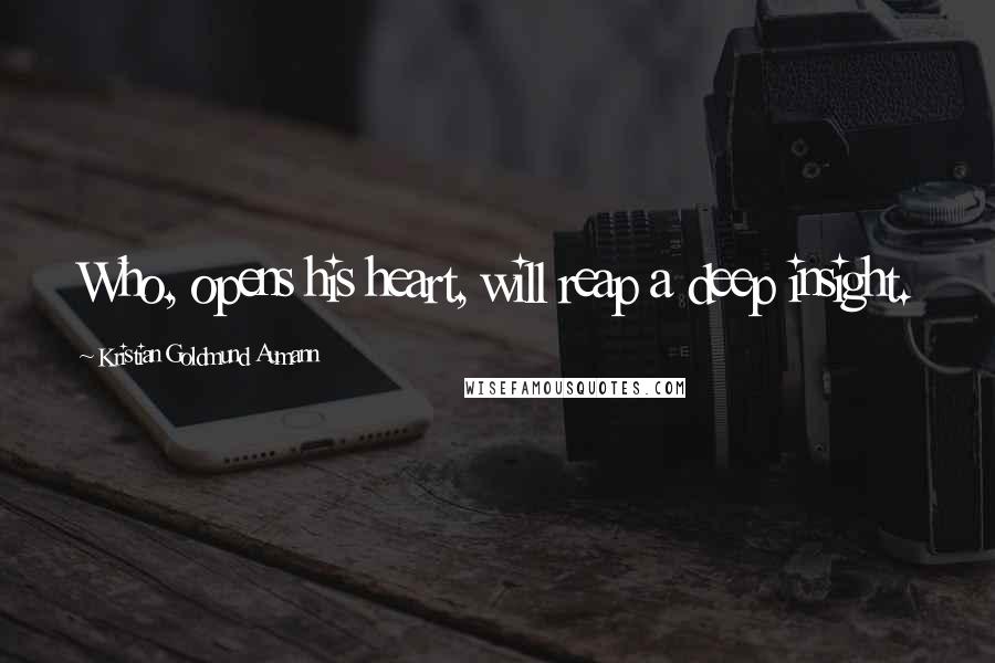 Kristian Goldmund Aumann Quotes: Who, opens his heart, will reap a deep insight.