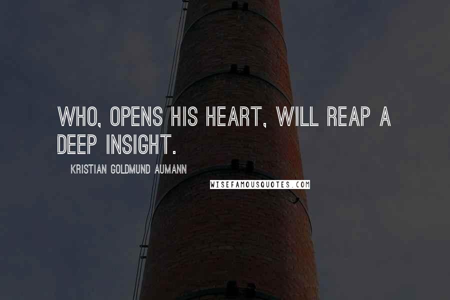 Kristian Goldmund Aumann Quotes: Who, opens his heart, will reap a deep insight.