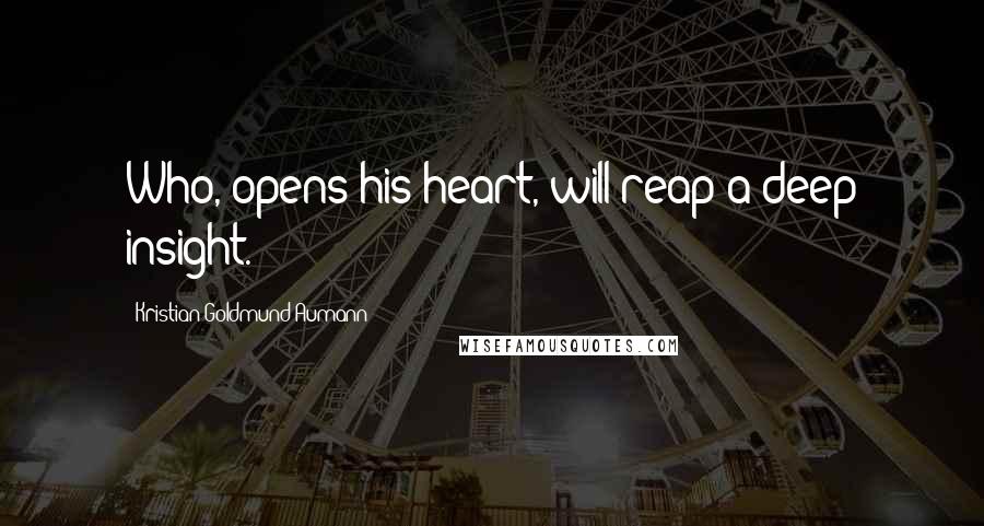 Kristian Goldmund Aumann Quotes: Who, opens his heart, will reap a deep insight.