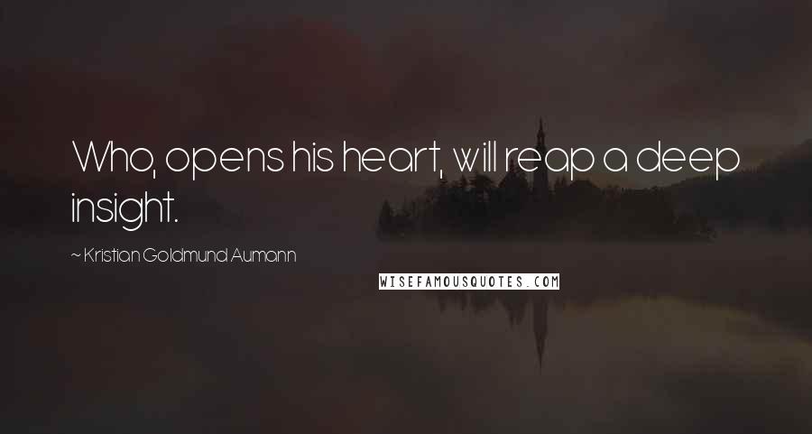 Kristian Goldmund Aumann Quotes: Who, opens his heart, will reap a deep insight.