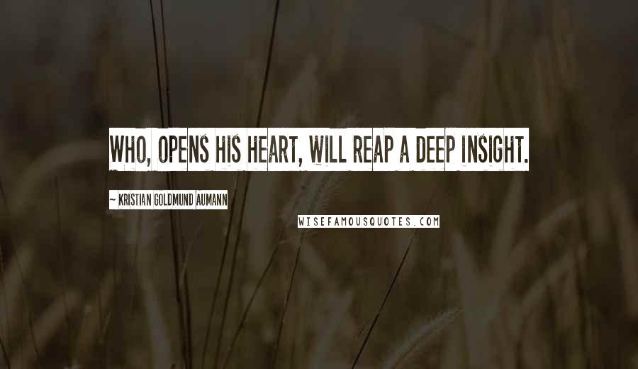 Kristian Goldmund Aumann Quotes: Who, opens his heart, will reap a deep insight.