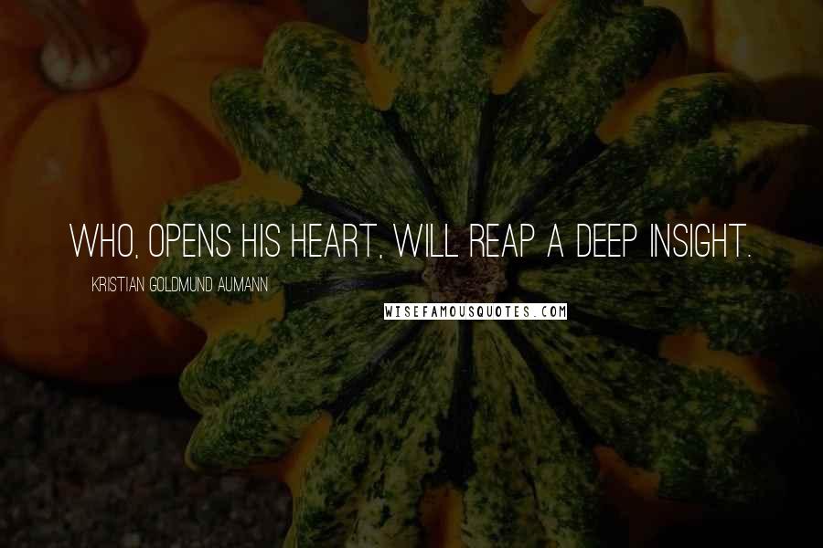 Kristian Goldmund Aumann Quotes: Who, opens his heart, will reap a deep insight.