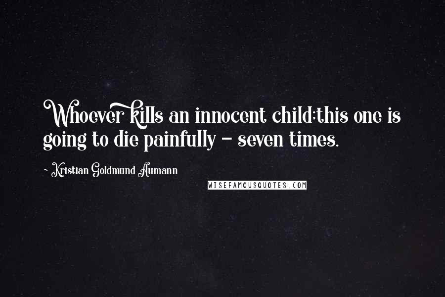 Kristian Goldmund Aumann Quotes: Whoever kills an innocent child;this one is going to die painfully - seven times.