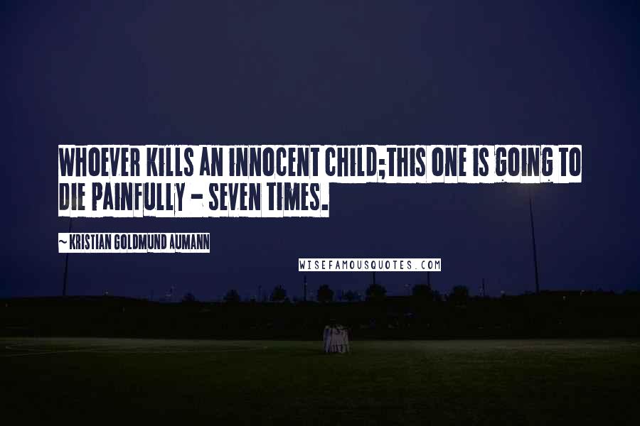 Kristian Goldmund Aumann Quotes: Whoever kills an innocent child;this one is going to die painfully - seven times.