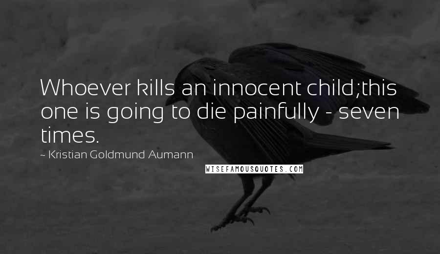 Kristian Goldmund Aumann Quotes: Whoever kills an innocent child;this one is going to die painfully - seven times.