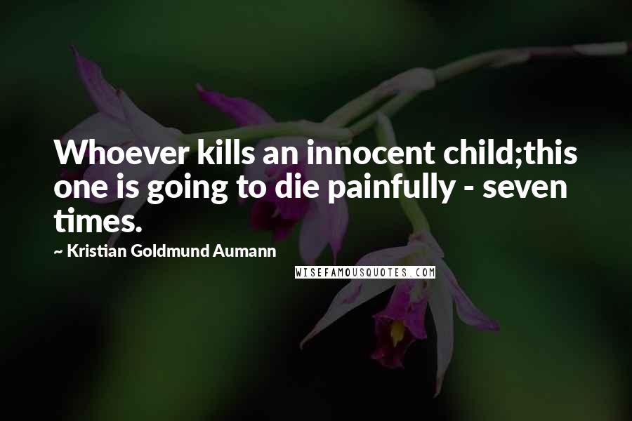 Kristian Goldmund Aumann Quotes: Whoever kills an innocent child;this one is going to die painfully - seven times.