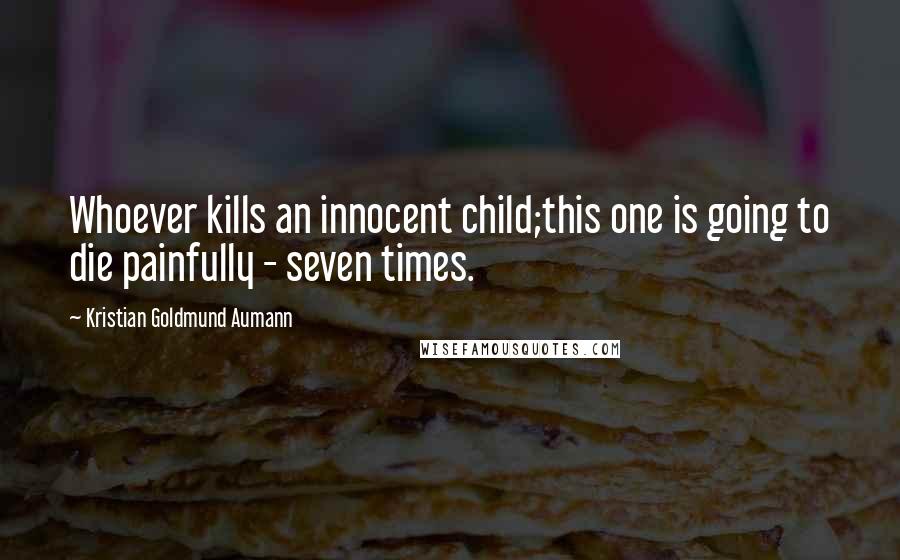 Kristian Goldmund Aumann Quotes: Whoever kills an innocent child;this one is going to die painfully - seven times.