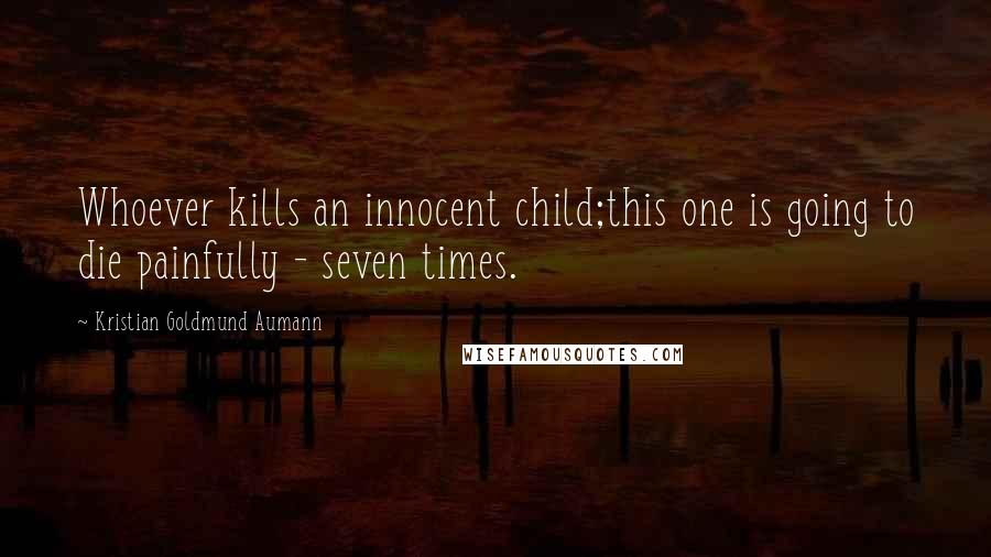 Kristian Goldmund Aumann Quotes: Whoever kills an innocent child;this one is going to die painfully - seven times.