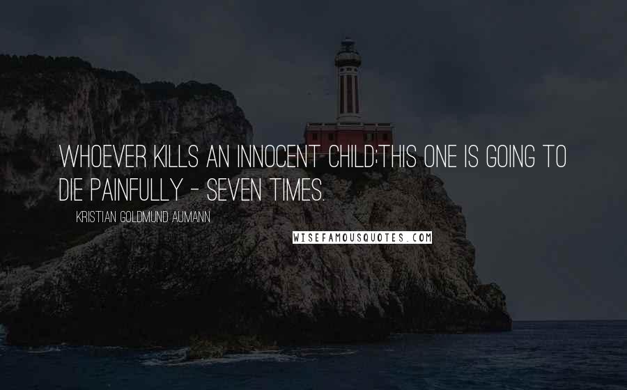 Kristian Goldmund Aumann Quotes: Whoever kills an innocent child;this one is going to die painfully - seven times.