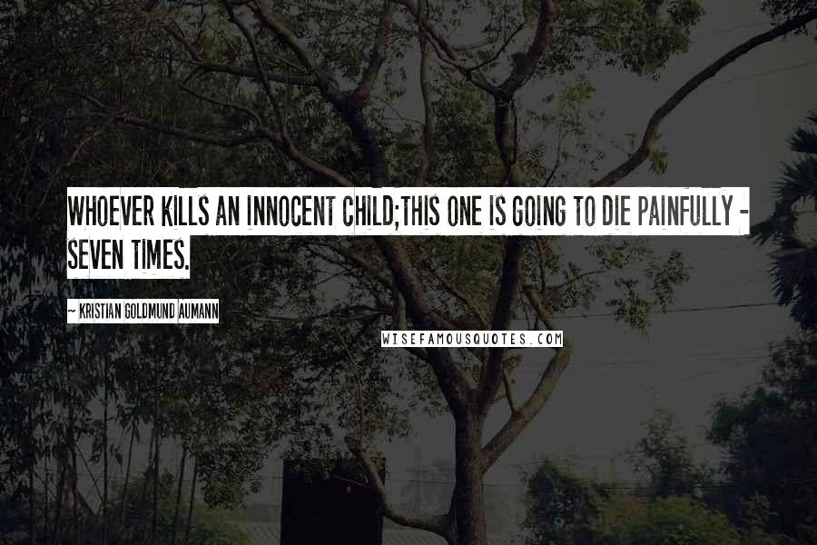 Kristian Goldmund Aumann Quotes: Whoever kills an innocent child;this one is going to die painfully - seven times.