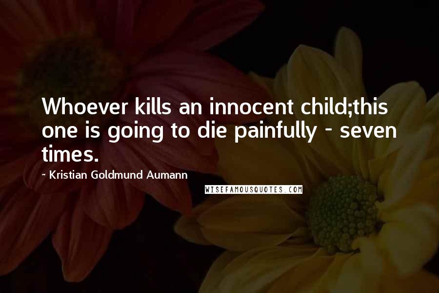 Kristian Goldmund Aumann Quotes: Whoever kills an innocent child;this one is going to die painfully - seven times.