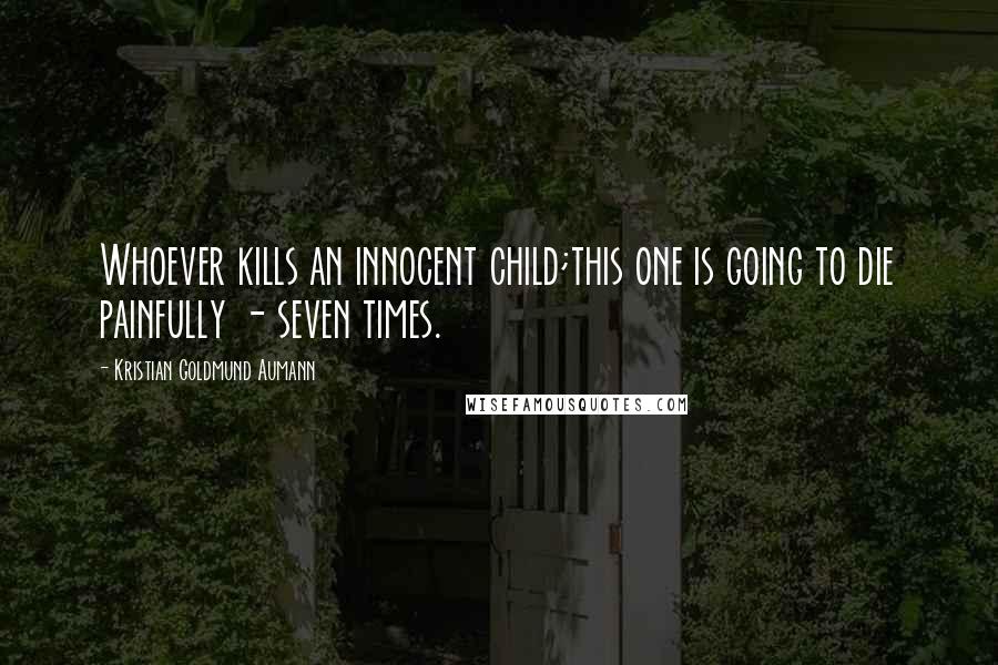 Kristian Goldmund Aumann Quotes: Whoever kills an innocent child;this one is going to die painfully - seven times.