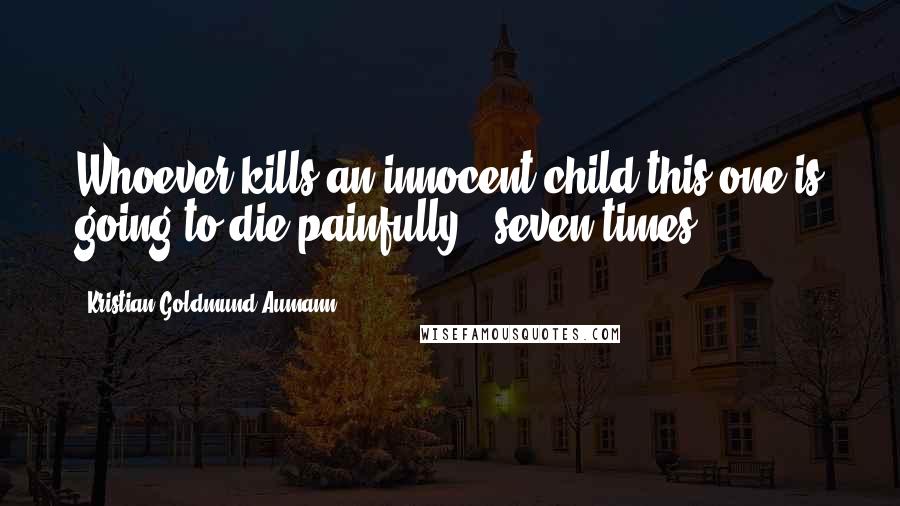 Kristian Goldmund Aumann Quotes: Whoever kills an innocent child;this one is going to die painfully - seven times.