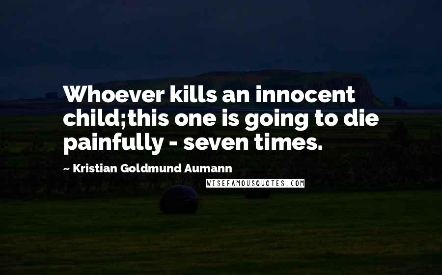 Kristian Goldmund Aumann Quotes: Whoever kills an innocent child;this one is going to die painfully - seven times.