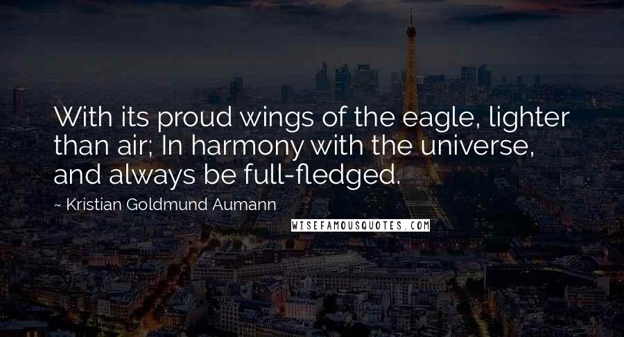 Kristian Goldmund Aumann Quotes: With its proud wings of the eagle, lighter than air; In harmony with the universe, and always be full-fledged.
