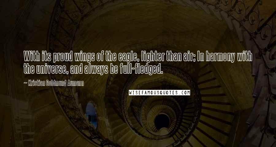 Kristian Goldmund Aumann Quotes: With its proud wings of the eagle, lighter than air; In harmony with the universe, and always be full-fledged.