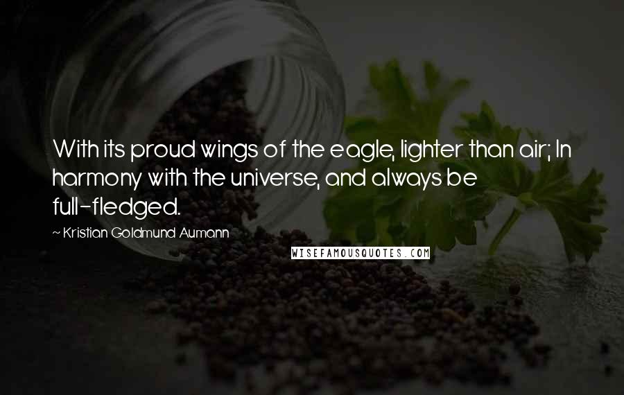 Kristian Goldmund Aumann Quotes: With its proud wings of the eagle, lighter than air; In harmony with the universe, and always be full-fledged.