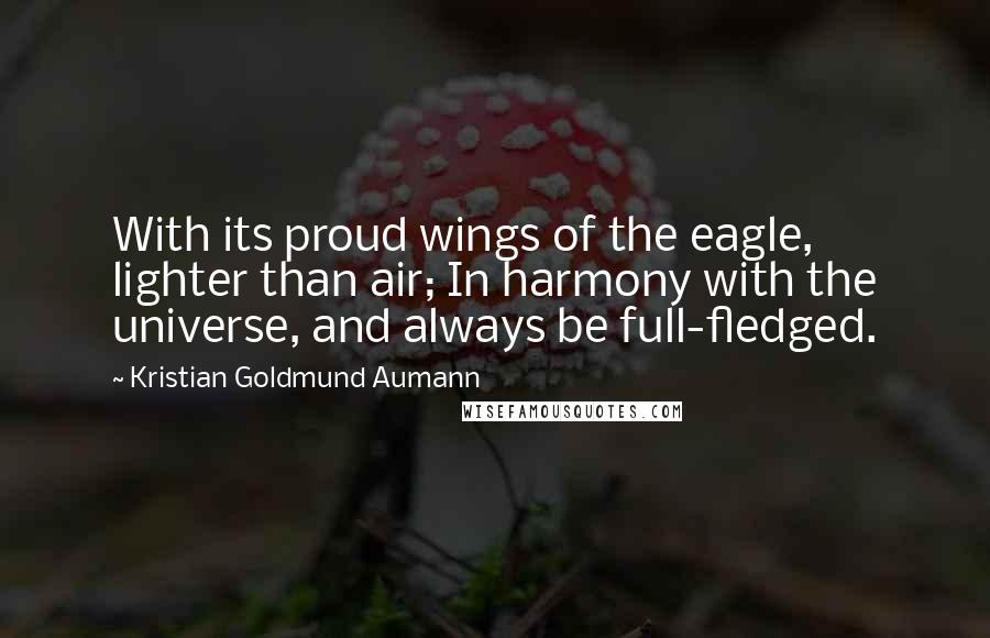 Kristian Goldmund Aumann Quotes: With its proud wings of the eagle, lighter than air; In harmony with the universe, and always be full-fledged.