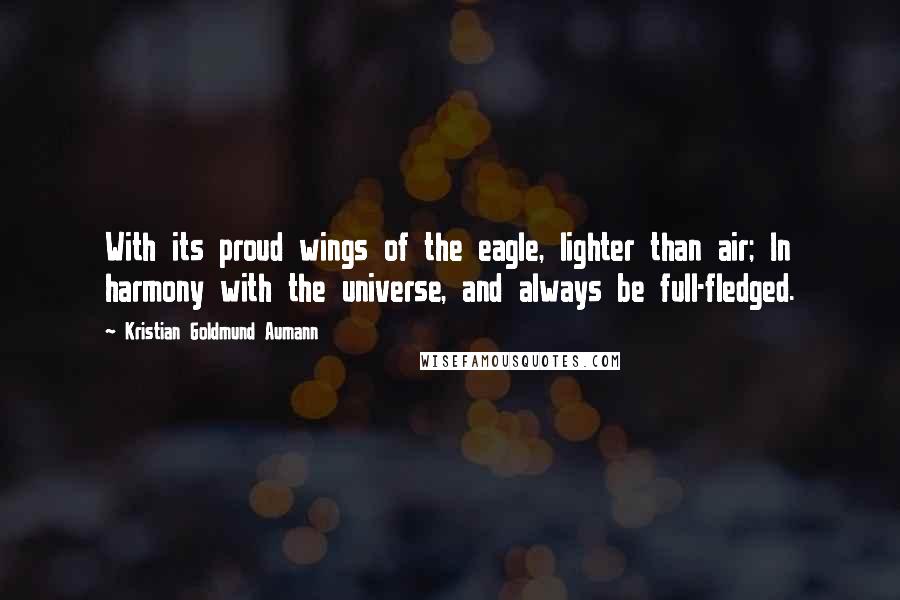 Kristian Goldmund Aumann Quotes: With its proud wings of the eagle, lighter than air; In harmony with the universe, and always be full-fledged.
