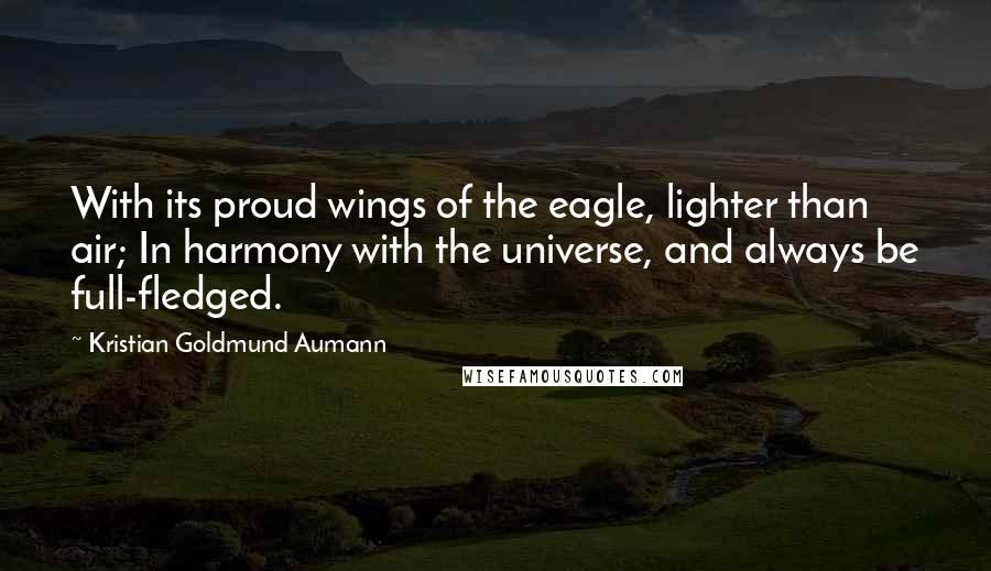 Kristian Goldmund Aumann Quotes: With its proud wings of the eagle, lighter than air; In harmony with the universe, and always be full-fledged.