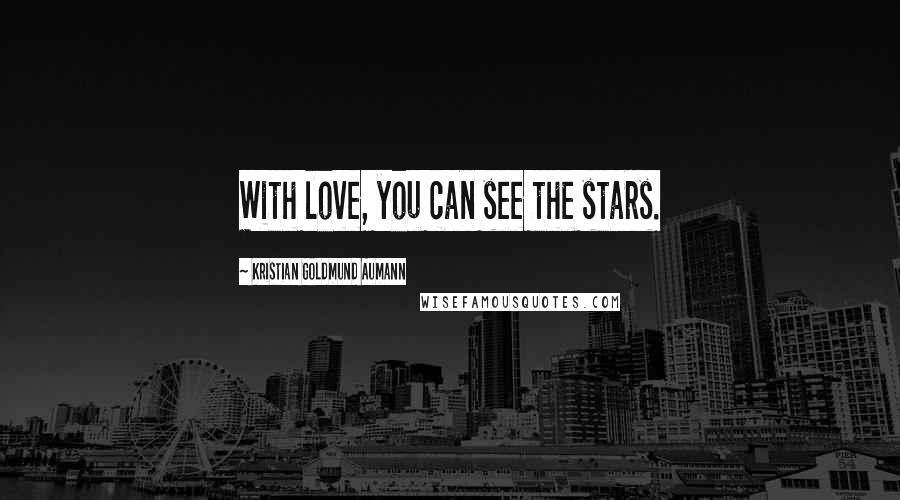Kristian Goldmund Aumann Quotes: With love, you can see the stars.